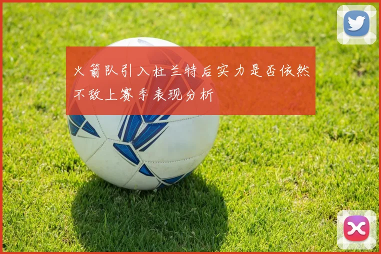 火箭队引入杜兰特后实力是否依然不敌上赛季表现分析