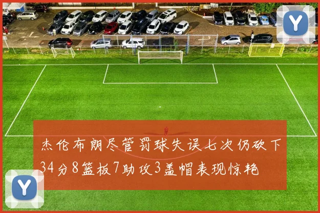 杰伦布朗尽管罚球失误七次仍砍下34分8篮板7助攻3盖帽表现惊艳