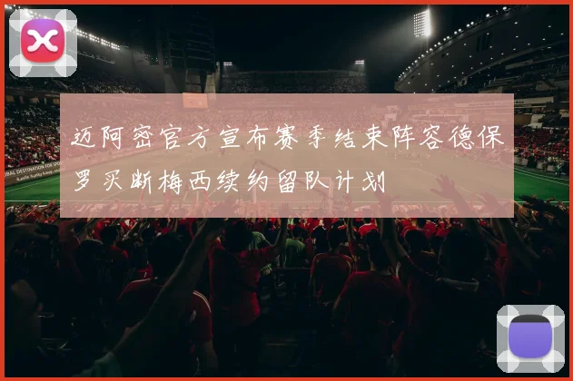 迈阿密官方宣布赛季结束阵容德保罗买断梅西续约留队计划
