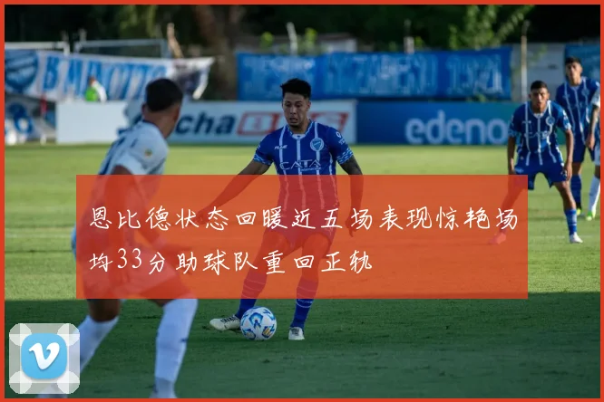 恩比德状态回暖近五场表现惊艳场均33分助球队重回正轨