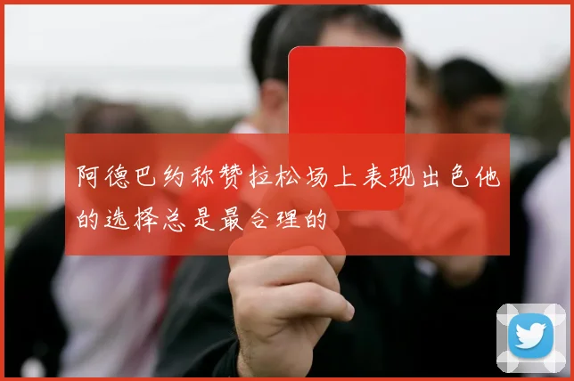 阿德巴约称赞拉松场上表现出色他的选择总是最合理的