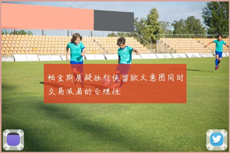 帕金斯质疑独行侠留欧文意图同时交易浓眉的合理性