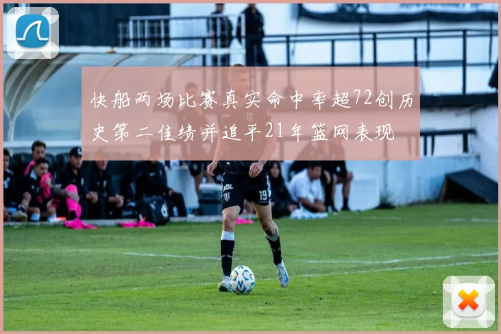 快船两场比赛真实命中率超72创历史第二佳绩并追平21年篮网表现