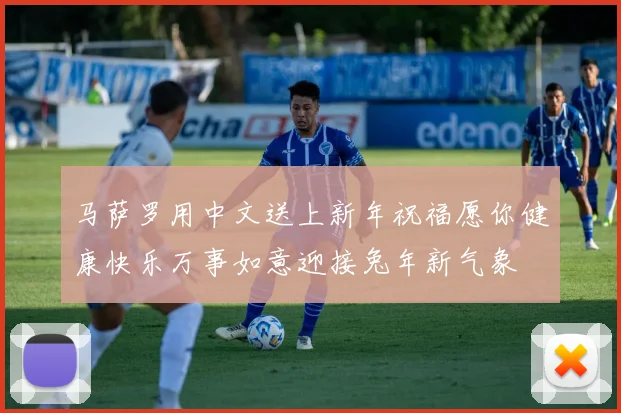马萨罗用中文送上新年祝福愿你健康快乐万事如意迎接兔年新气象