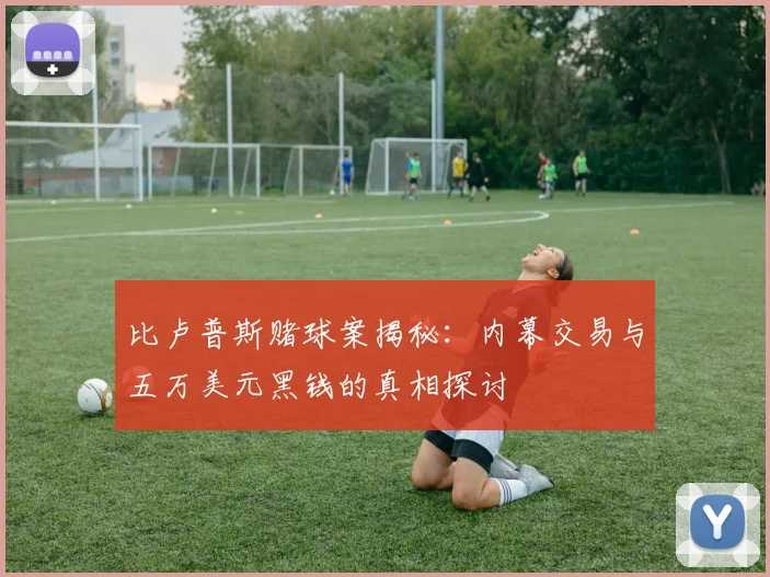 比卢普斯赌球案揭秘：内幕交易与五万美元黑钱的真相探讨