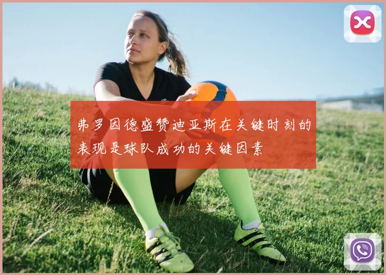 弗罗因德盛赞迪亚斯在关键时刻的表现是球队成功的关键因素