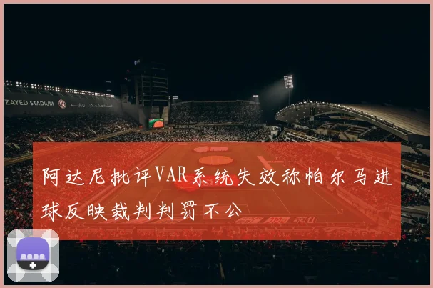 阿达尼批评VAR系统失效称帕尔马进球反映裁判判罚不公