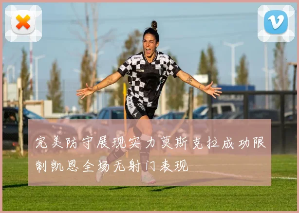 完美防守展现实力莫斯克拉成功限制凯恩全场无射门表现