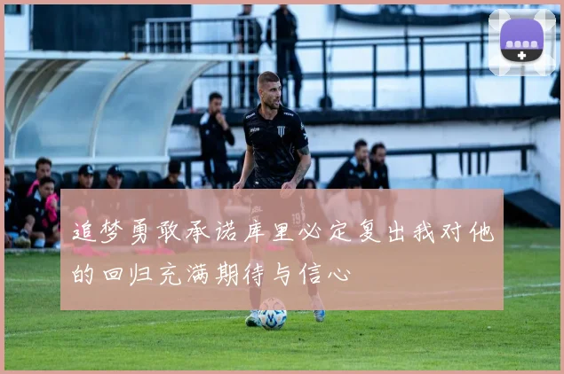 追梦勇敢承诺库里必定复出我对他的回归充满期待与信心