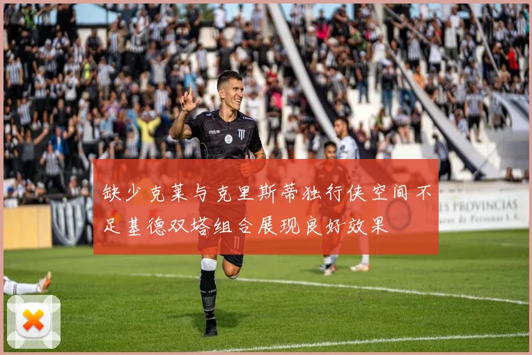 缺少克莱与克里斯蒂独行侠空间不足基德双塔组合展现良好效果