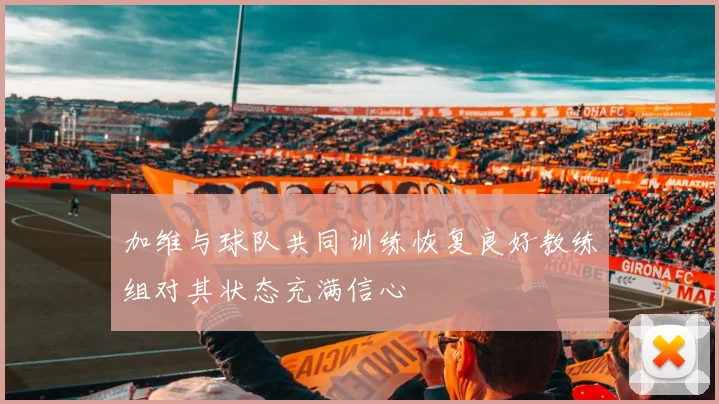 加维与球队共同训练恢复良好教练组对其状态充满信心
