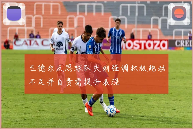 兰德尔反思球队失利强调积极跑动不足并自责需提升表现