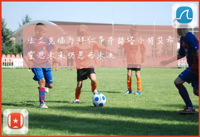 法兰克福与拜仁争夺赫塔小将艾希霍恩未来仍悬而未决