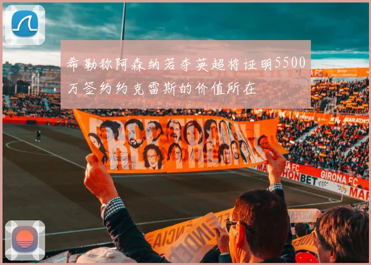 希勒称阿森纳若夺英超将证明5500万签约约克雷斯的价值所在