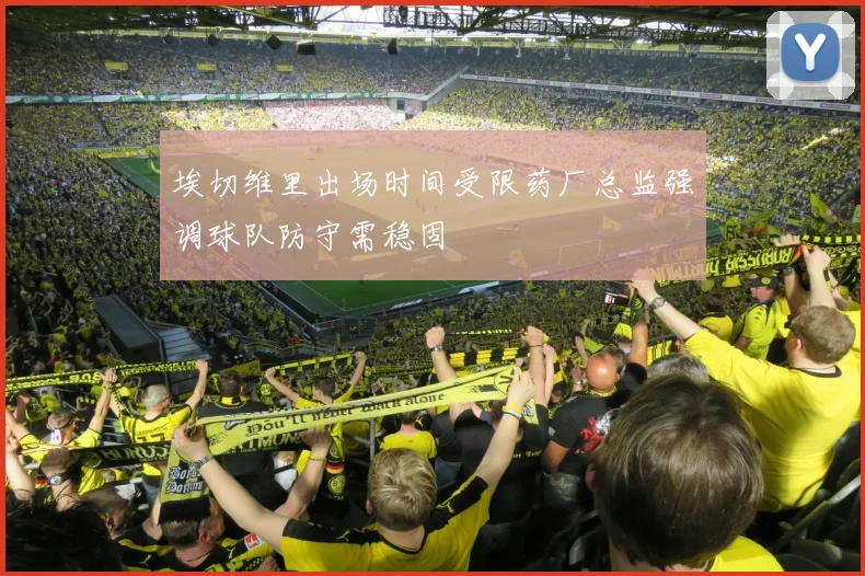 埃切维里出场时间受限药厂总监强调球队防守需稳固